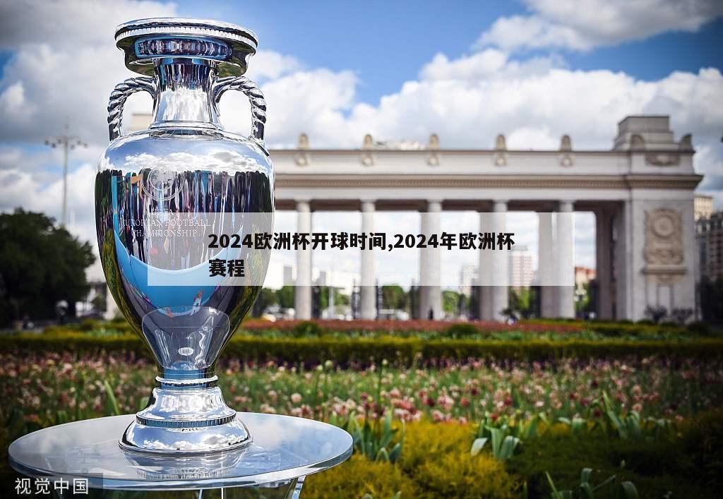 2024欧洲杯开球时间,2024年欧洲杯赛程